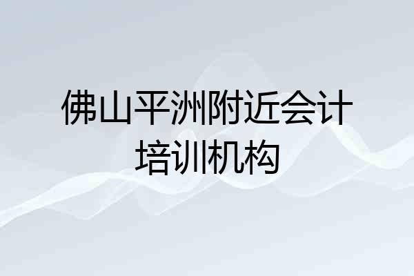 佛山平洲附近会计培训机构