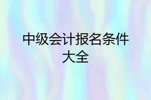 中级会计报名条件大全