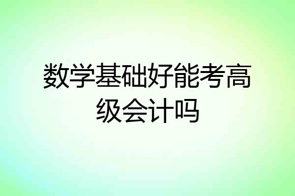 数学基础好能考高级会计吗