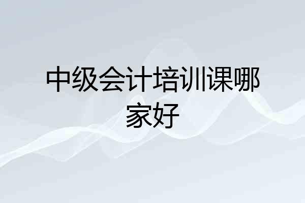中级会计培训课哪家好