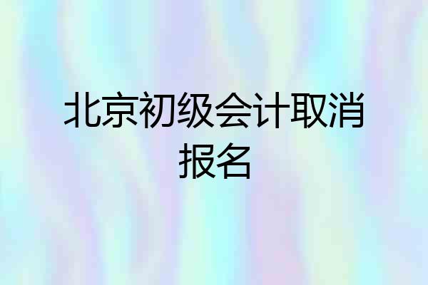 北京初级会计取消报名