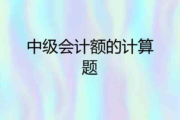 中级会计额的计算题