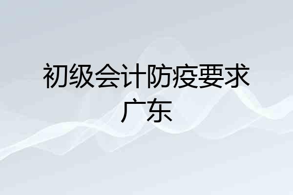 初级会计防疫要求广东