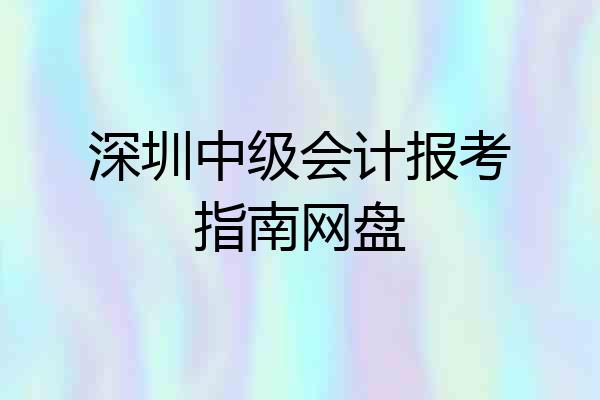 深圳中级会计报考指南网盘
