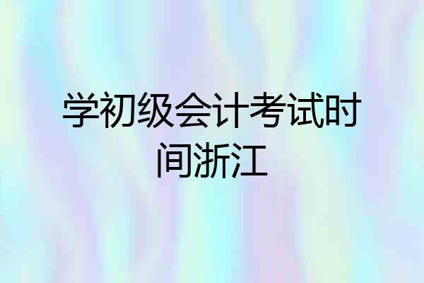 学初级会计考试时间浙江