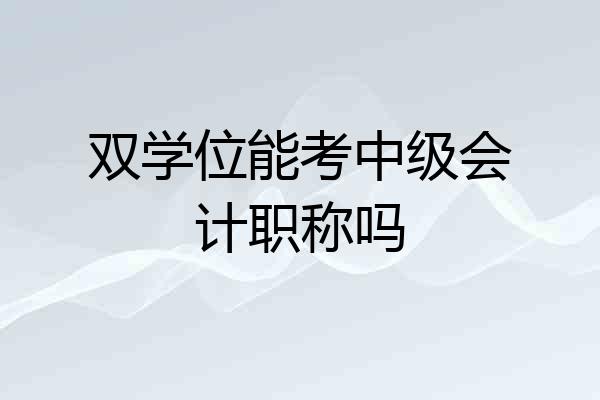 双学位能考中级会计职称吗