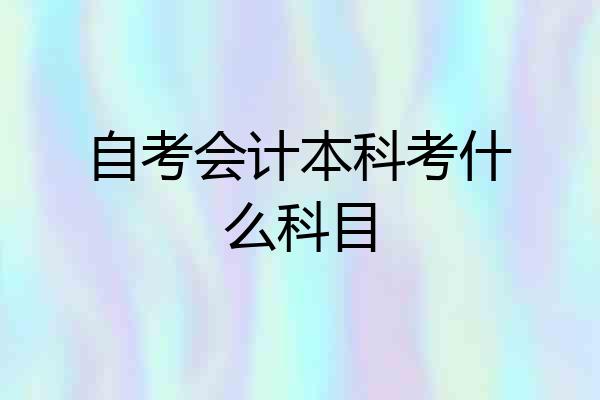 自考会计本科考什么科目