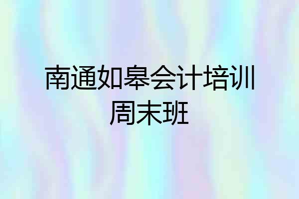 南通如皋会计培训周末班