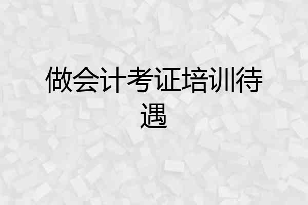 做会计考证培训待遇