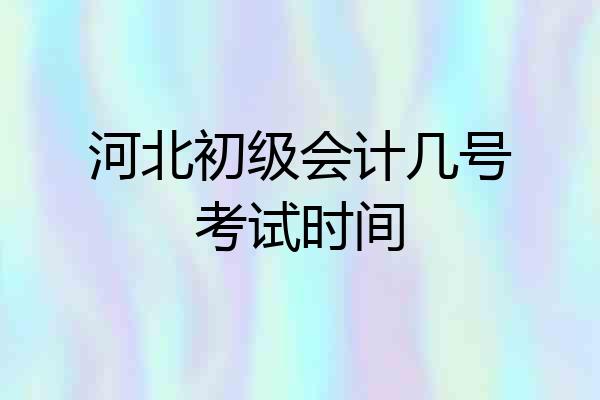 河北初级会计几号考试时间