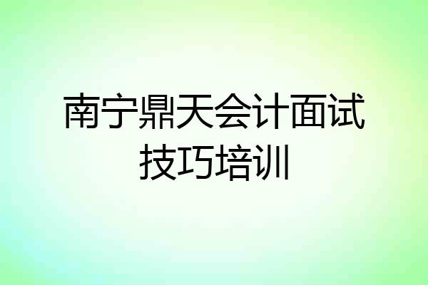 南宁鼎天会计面试技巧培训