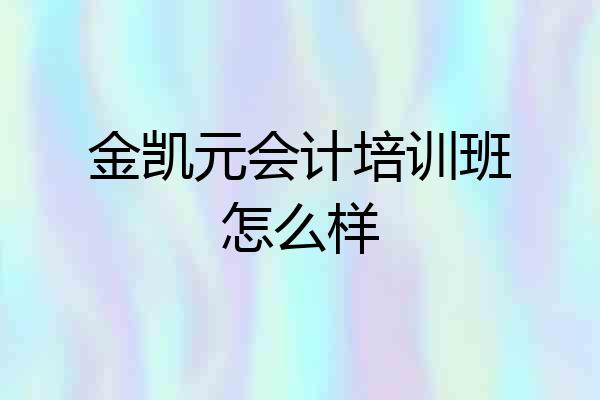 金凯元会计培训班怎么样