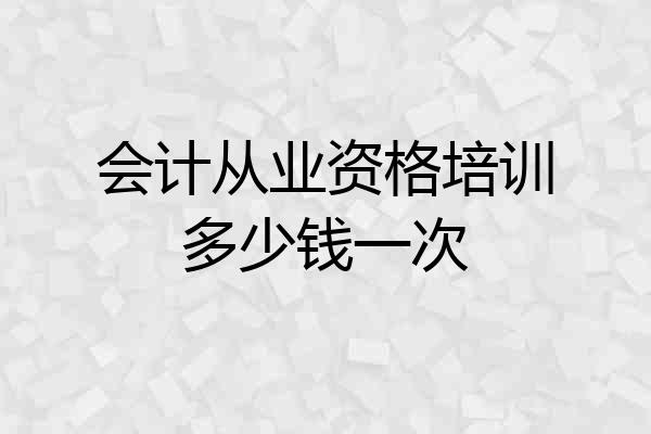 会计从业资格培训多少钱一次