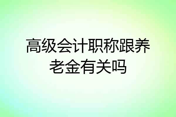 高级会计职称跟养老金有关吗