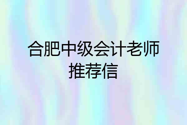 合肥中级会计老师推荐信