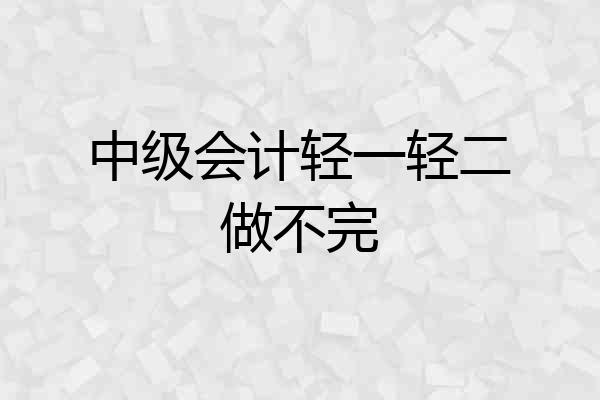 中级会计轻一轻二做不完