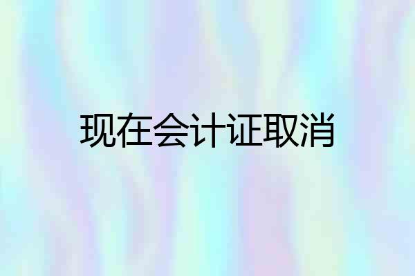 现在会计证取消