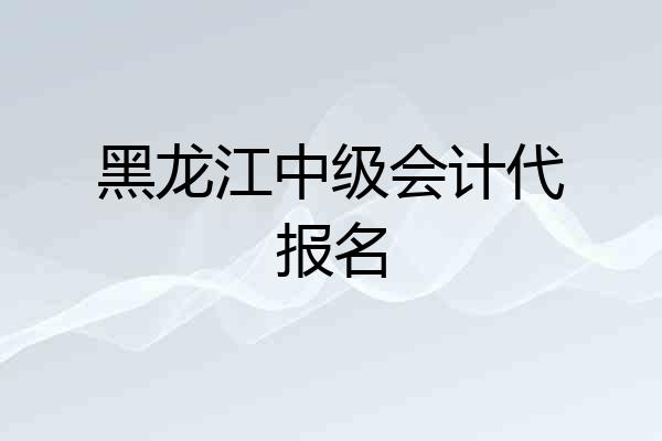 黑龙江中级会计代报名