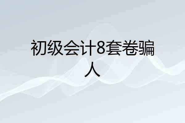 初级会计8套卷骗人