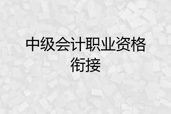 中级会计职业资格衔接