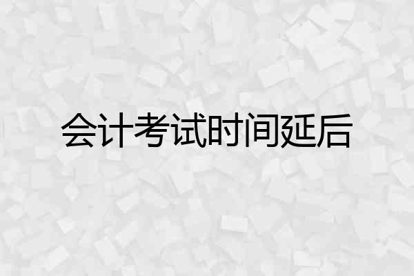 会计考试时间延后