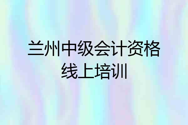 兰州中级会计资格线上培训