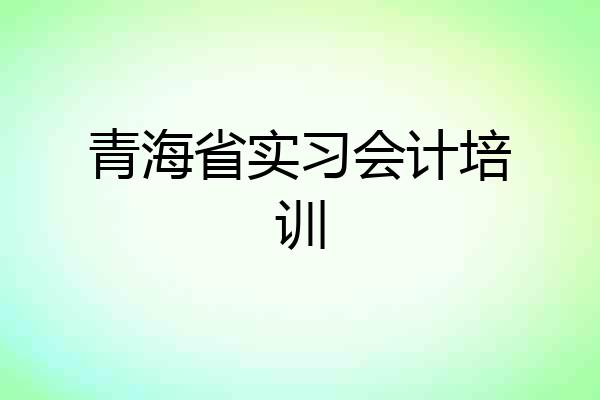 青海省实习会计培训
