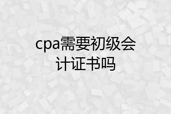 cpa需要初级会计证书吗