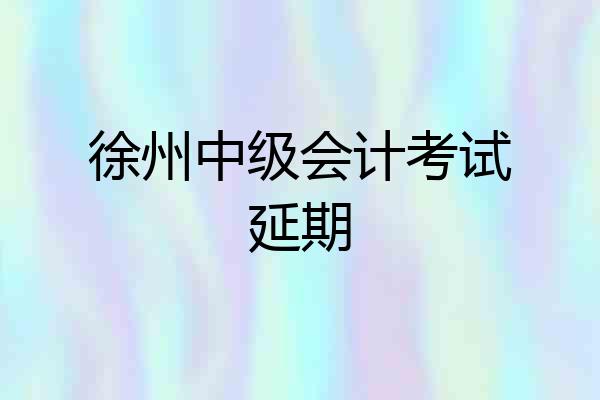 徐州中级会计考试延期
