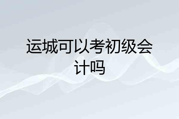 运城可以考初级会计吗