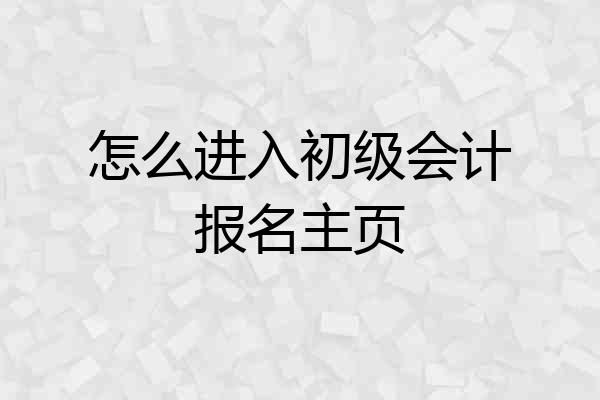 怎么进入初级会计报名主页