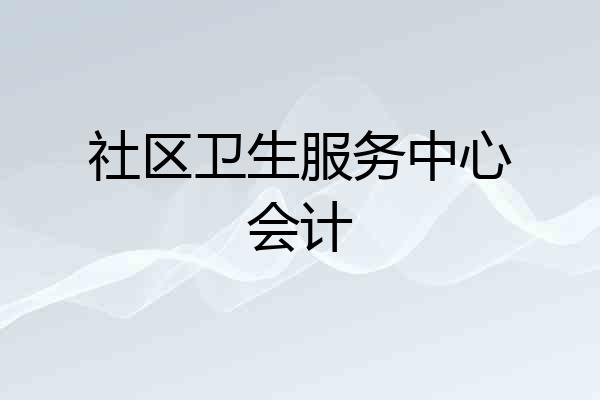 社区卫生服务中心会计