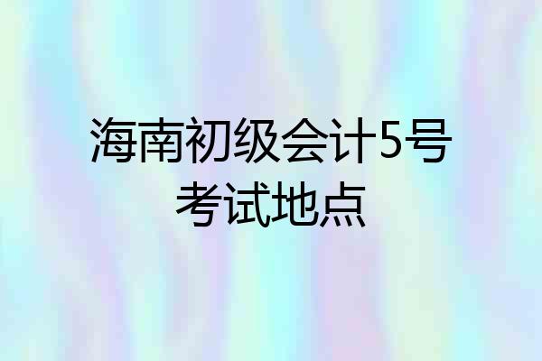 海南初级会计5号考试地点
