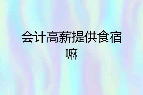 会计高薪提供食宿嘛