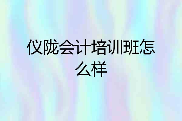 仪陇会计培训班怎么样