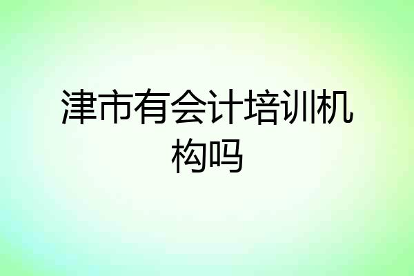 津市有会计培训机构吗