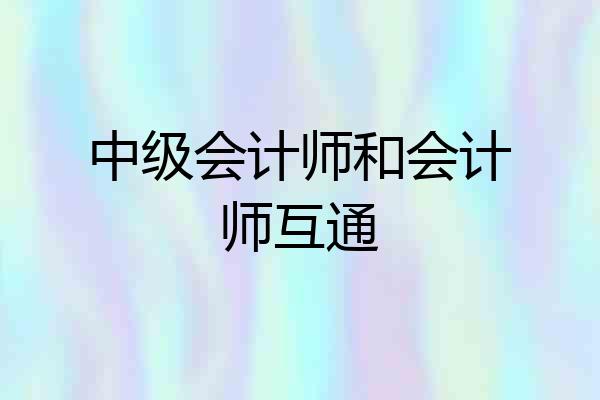 中级会计师和会计师互通