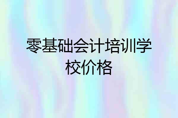 零基础会计培训学校价格
