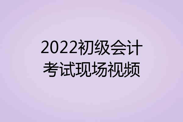 2022初级会计考试现场视频