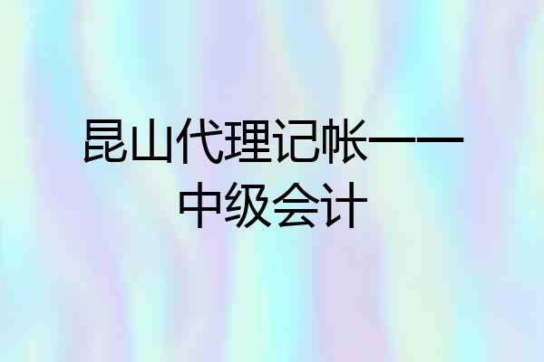 昆山代理记帐一一中级会计
