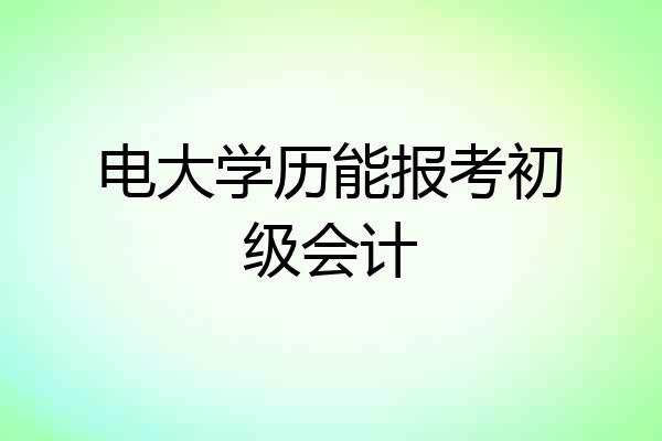 电大学历能报考初级会计