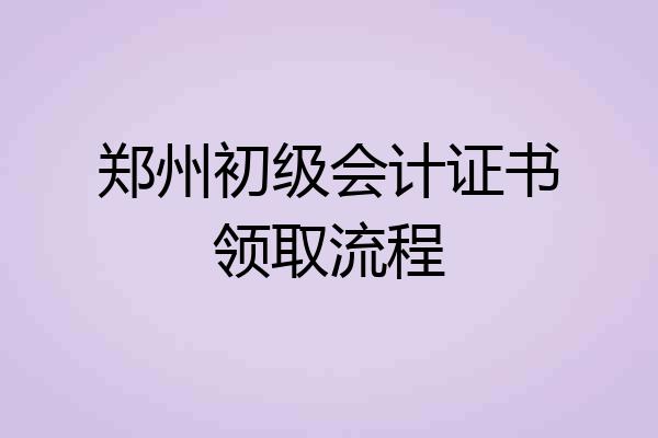 郑州初级会计证书领取流程