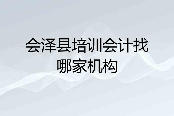 会泽县培训会计找哪家机构