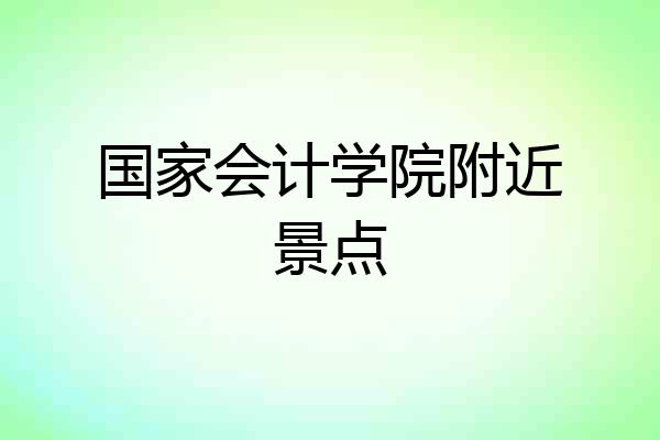 国家会计学院附近景点