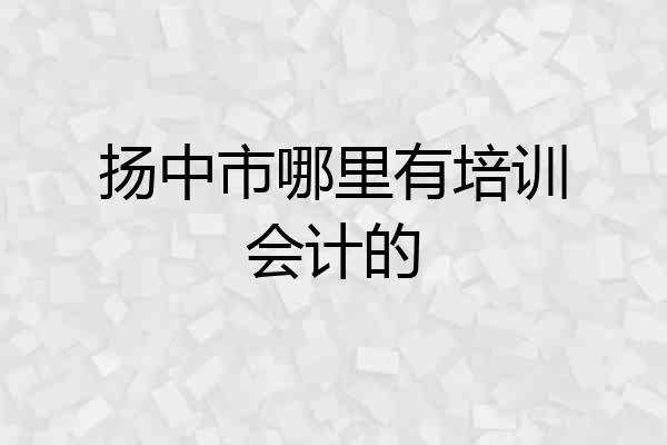 扬中市哪里有培训会计的