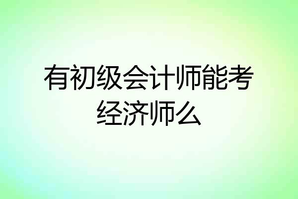 有初级会计师能考经济师么