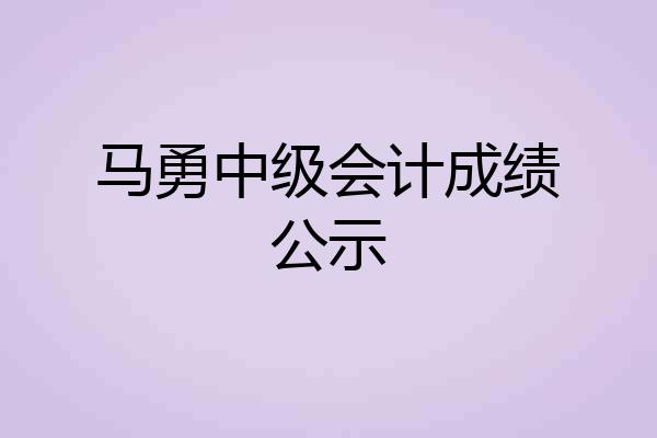 马勇中级会计成绩公示