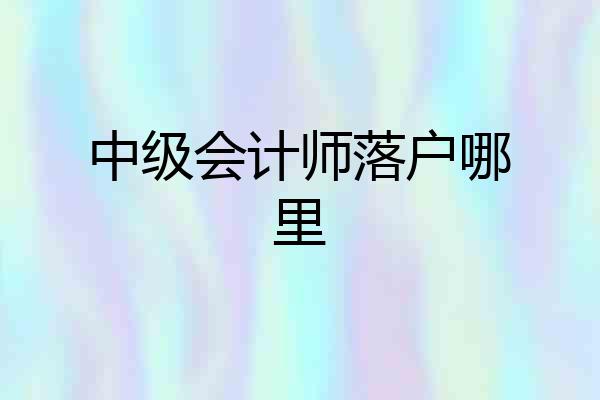 中级会计师落户哪里