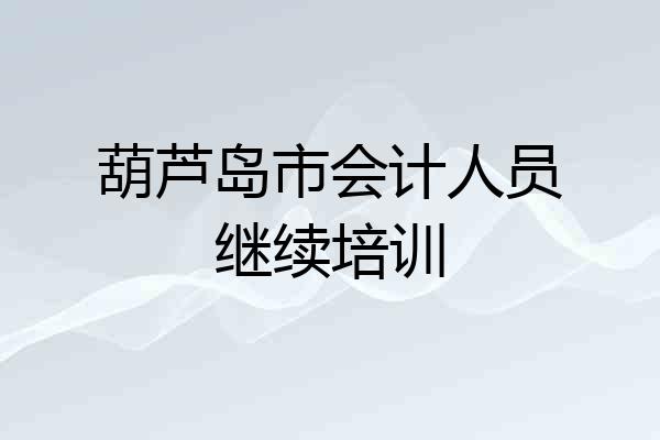 葫芦岛市会计人员继续培训