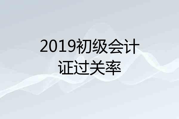 2019初级会计证过关率